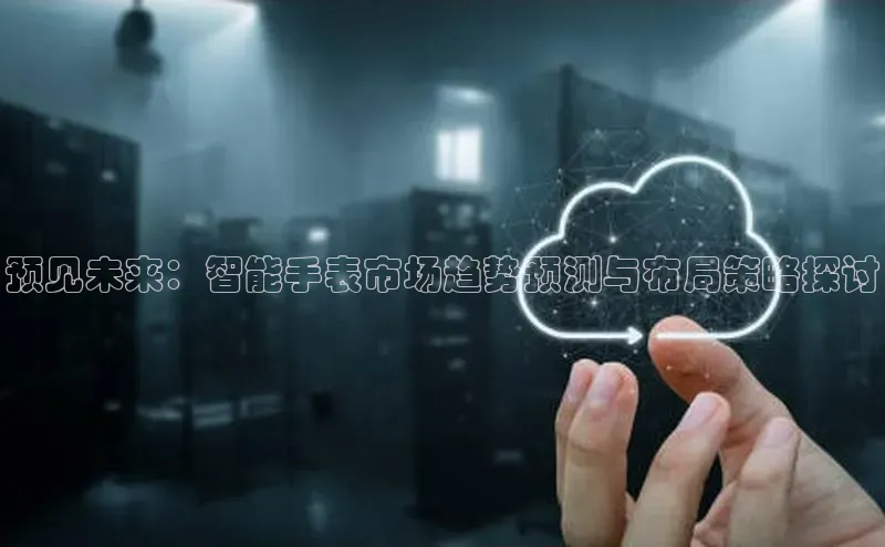 预见未来：智能手表市场趋势预测与布局策略探讨