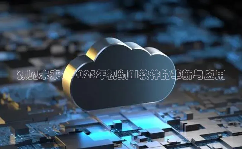 预见未来：2025年视频AI软件的革新与应用