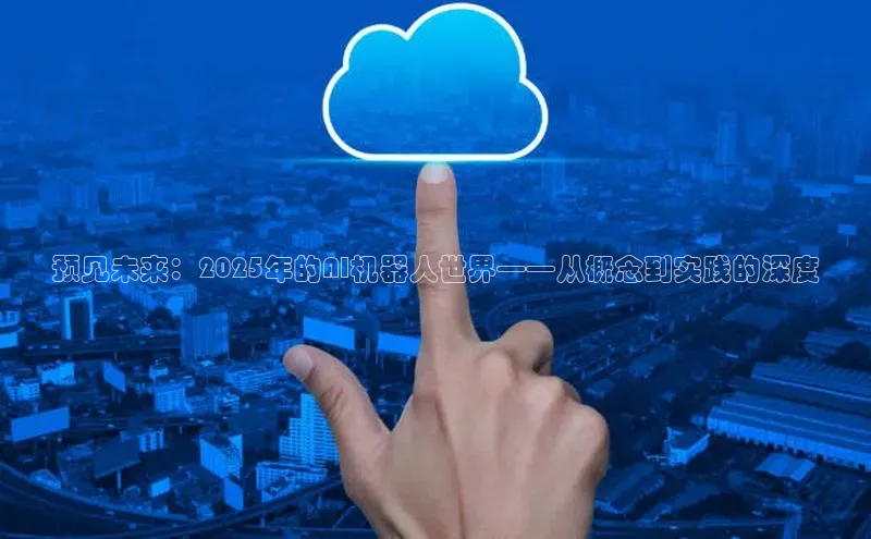 预见未来：2025年的AI机器人世界——从概念到实践的深度