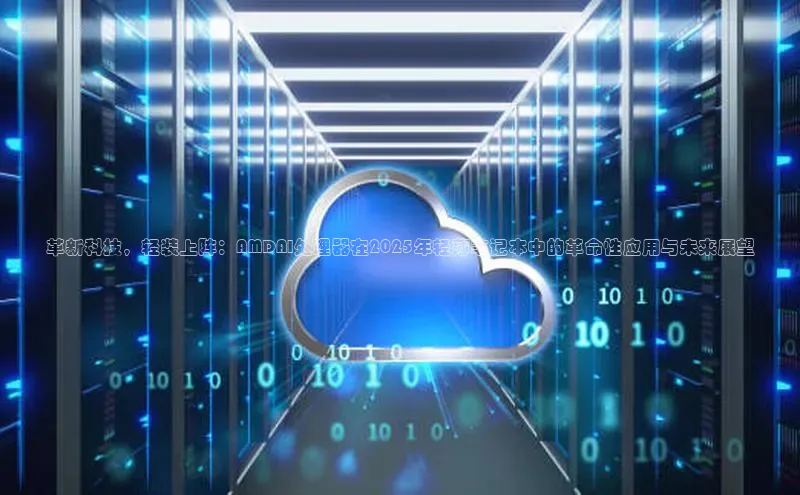 革新科技，轻装上阵：AMDAI处理器在2025年轻薄笔记本中的革命性应用与未来展望