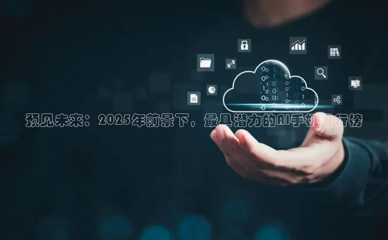 预见未来：2025年前景下，最具潜力的AI手机排行榜