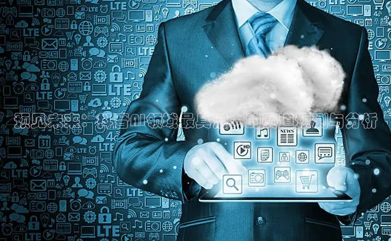 预见未来：抖音AI领域最具潜力的赛道预测与分析