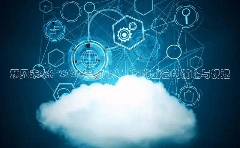 预见未来：2025年厦门人工智能盛会的前瞻与机遇