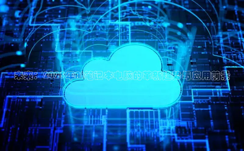 未来：2025年AI笔记本电脑的革新趋势与应用前景