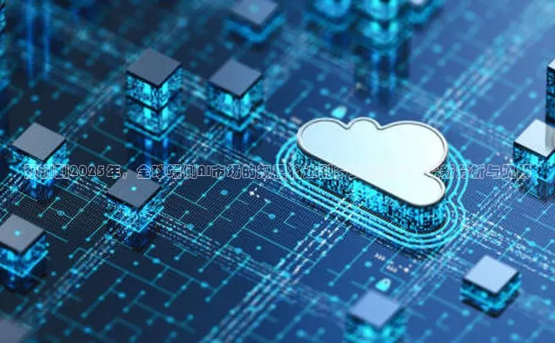 预测到2025年，全球端侧AI市场的规模将达到多少亿美元：最新分析与见解