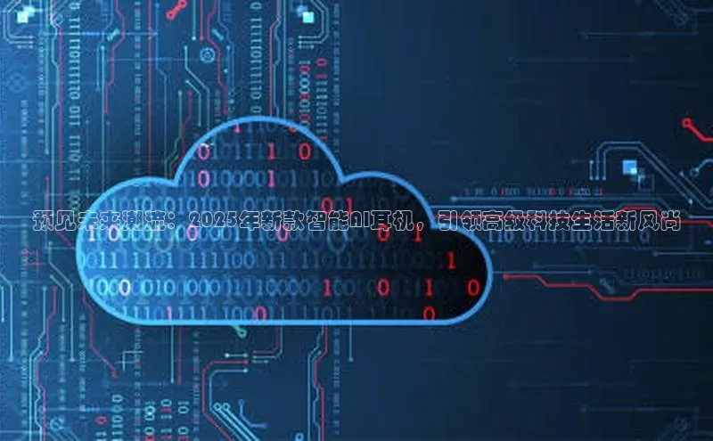 预见未来潮流：2025年新款智能AI耳机，引领高级科技生活新风尚