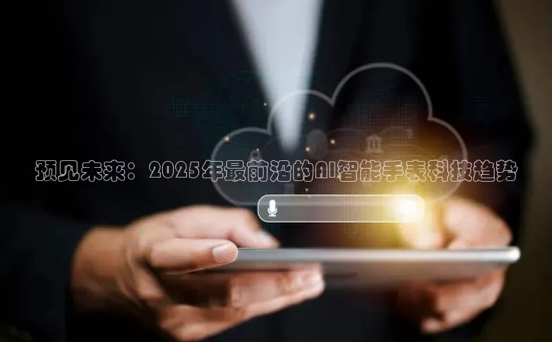预见未来：2025年最前沿的AI智能手表科技趋势