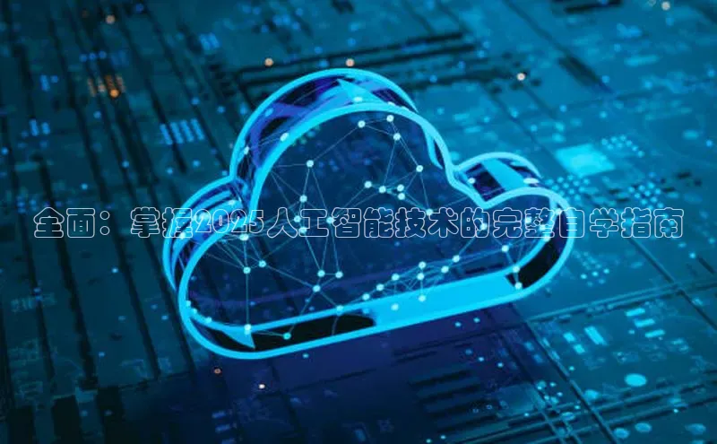 全面：掌握2025人工智能技术的完整自学指南