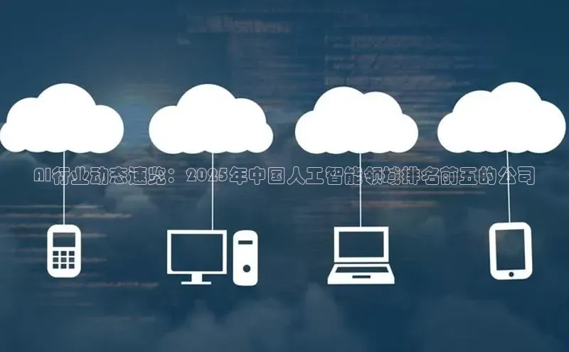 AI行业动态速览：2025年中国人工智能领域排名前五的公司