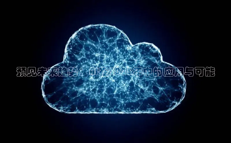 预见未来趋势：AI在2025年中的应用与可能
