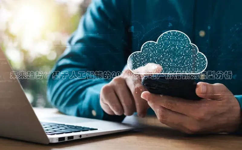 未来趋势：基于人工智能的2025年房地产价格预测模型分析