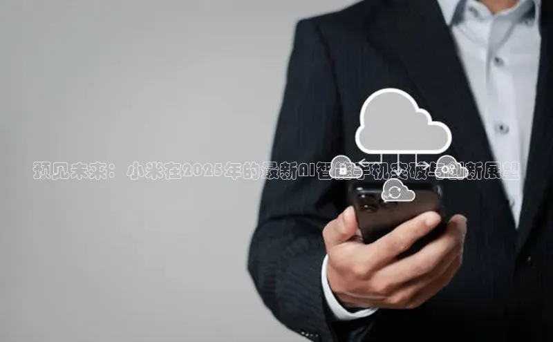预见未来：小米在2025年的最新AI智能手机突破与创新展望