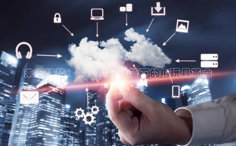 未来趋势：CES2025展望下的AI玩具革命