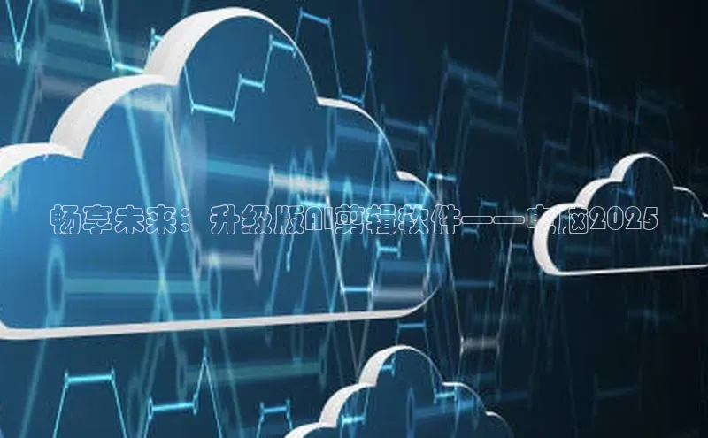 畅享未来：升级版AI剪辑软件——电脑2025