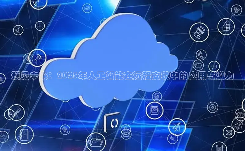 预见未来：2025年人工智能在远程安装中的应用与潜力