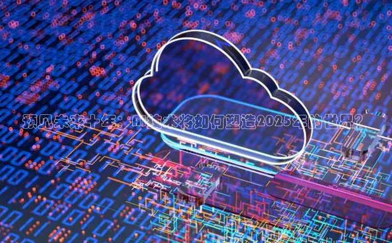 预见未来十年：AI技术将如何塑造2025年的世界？