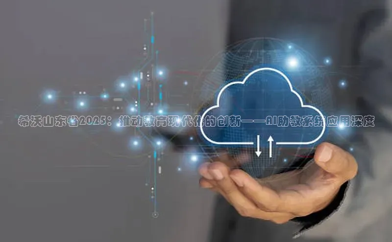 希沃山东省2025：推动教育现代化的创新——AI助教系统应用深度