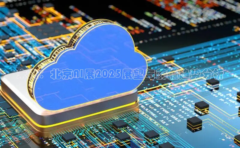 未来：北京AI展2025展望与前瞻趋势分析