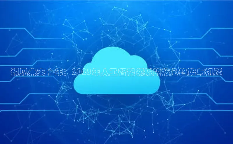 预见未来十年：2025年人工智能领域的核心趋势与机遇