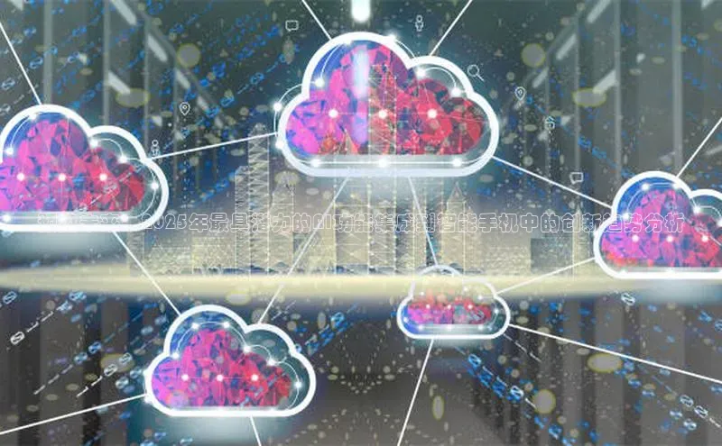 预见未来：2025年最具潜力的AI功能集成到智能手机中的创新趋势分析