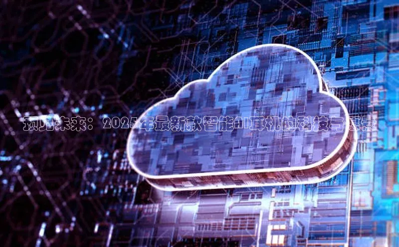 预见未来：2025年最新款智能AI耳机的科技与愿景