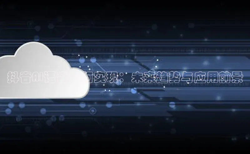 抖音AI语音如何实现：未来趋势与应用前景