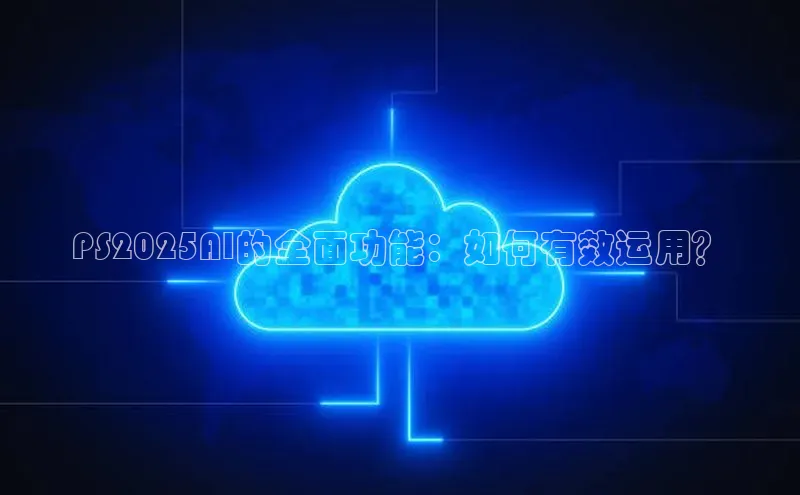 PS2025AI的全面功能：如何有效运用？