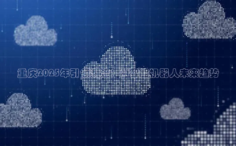 重庆2025年引领潮流：AI智能机器人未来趋势
