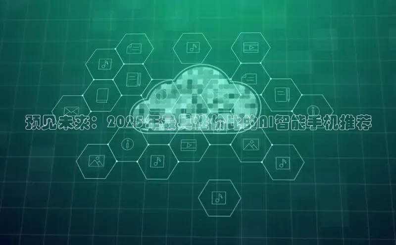 预见未来：2025年最具性价比的AI智能手机推荐