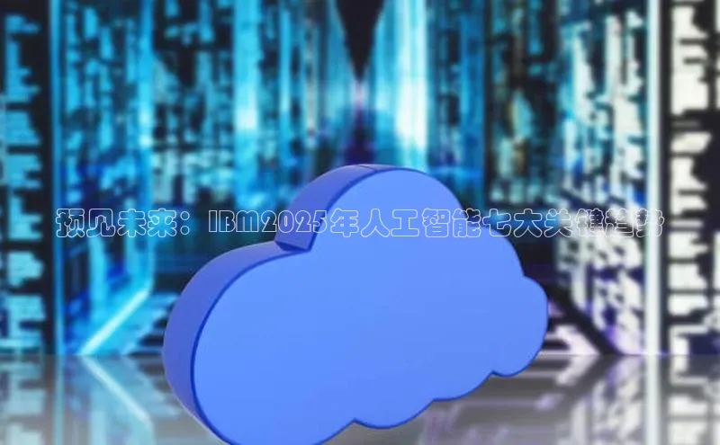 预见未来：IBM2025年人工智能七大关键趋势